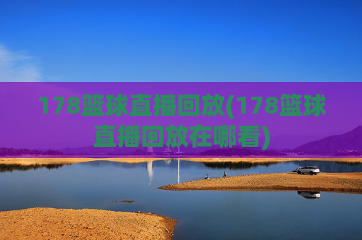 178篮球直播回放(178篮球直播回放在哪看)