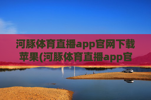河豚体育直播app官网下载苹果(河豚体育直播app官网下载苹果版)