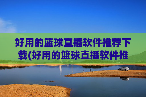 好用的篮球直播软件推荐下载(好用的篮球直播软件推荐下载安装)