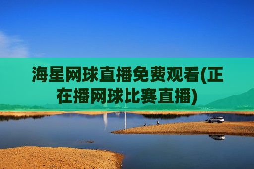海星网球直播免费观看(正在播网球比赛直播)