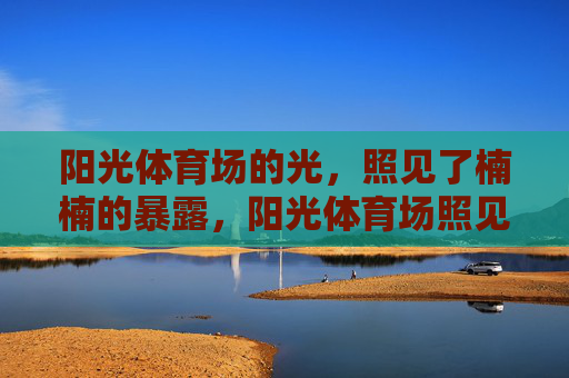 阳光体育场的光,照见了楠楠的暴露,阳光体育场照见楠楠的暴露