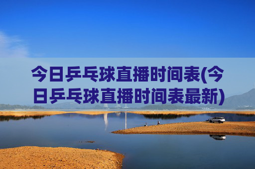 今日乒乓球直播时间表(今日乒乓球直播时间表最新)