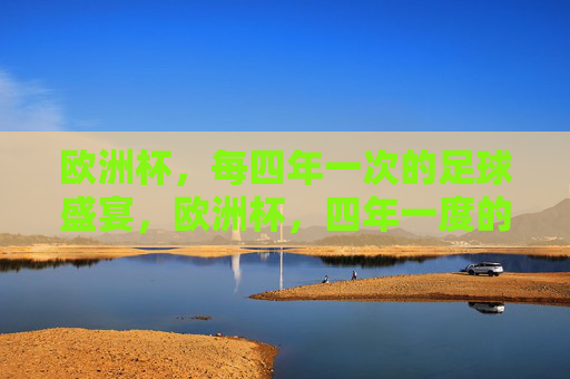 欧洲杯，每四年一次的足球盛宴，欧洲杯，四年一度的足球盛宴