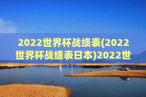 2022世界杯战绩表(2022世界杯战绩表日本)2022世界杯日本战绩表