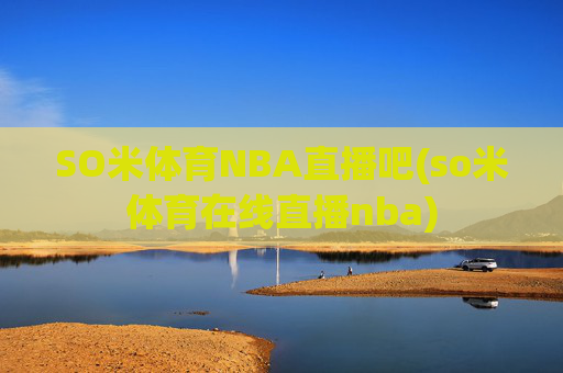 SO米体育NBA直播吧(so米体育在线直播nba)