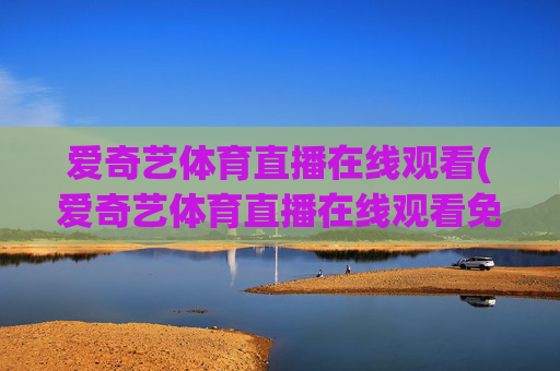 爱奇艺体育直播在线观看(爱奇艺体育直播在线观看免费下载)