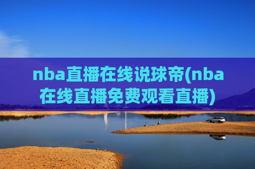 nba直播在线说球帝(nba在线直播免费观看直播)