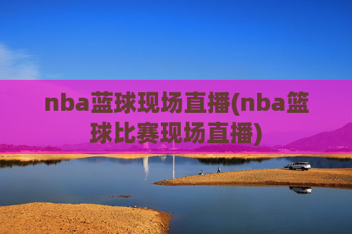 nba蓝球现场直播(nba篮球比赛现场直播)