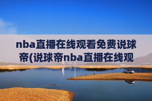 nba直播在线观看免费说球帝(说球帝nba直播在线观看免费说球帝)