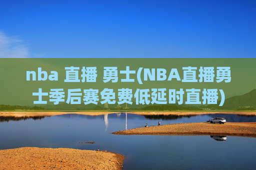 nba 直播 勇士(NBA直播勇士季后赛免费低延时直播)
