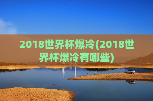 2018世界杯爆冷(2018世界杯爆冷有哪些)