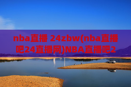 nba直播 24zbw(nba直播吧24直播网)NBA直播吧24直播网