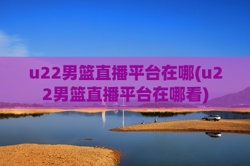 u22男篮直播平台在哪(u22男篮直播平台在哪看)