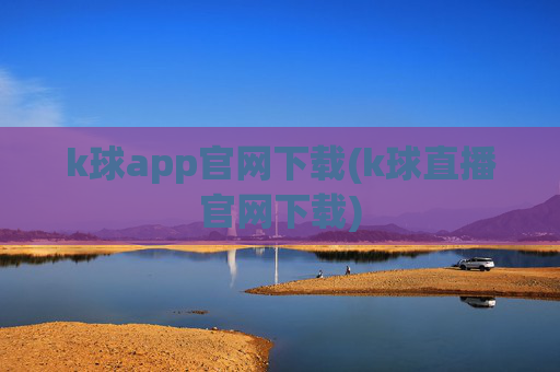 k球app官网下载(k球直播官网下载)