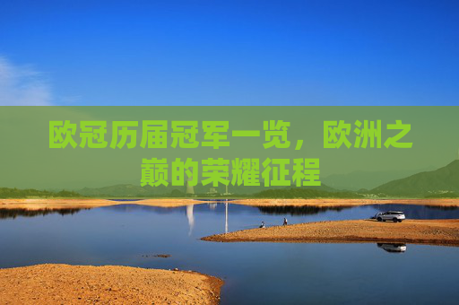 欧冠历届冠军一览，欧洲之巅的荣耀征程