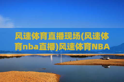 风速体育直播现场(风速体育nba直播)风速体育NBA直播现场