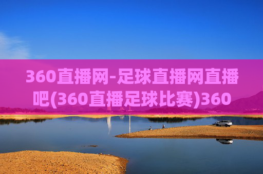 360直播网-足球直播网直播吧(360直播足球比赛)360直播吧足球直播网