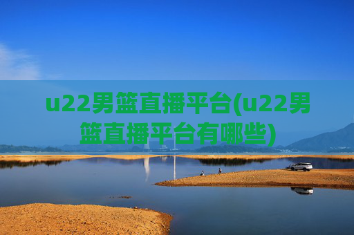 u22男篮直播平台(u22男篮直播平台有哪些)