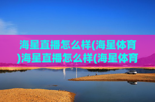 海星直播怎么样(海星体育)海星直播怎么样(海星体育)