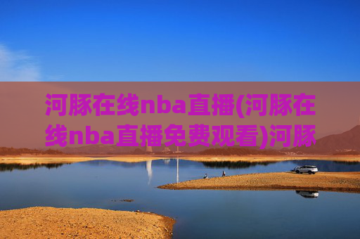 河豚在线nba直播(河豚在线nba直播免费观看)河豚在线NBA直播免费观看