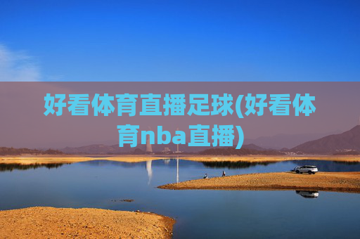 好看体育直播足球(好看体育nba直播)