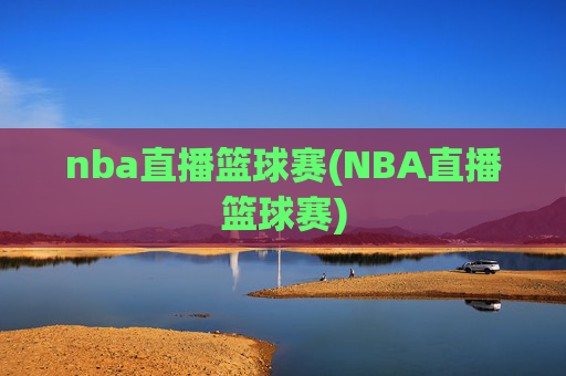 nba直播篮球赛(NBA直播篮球赛)
