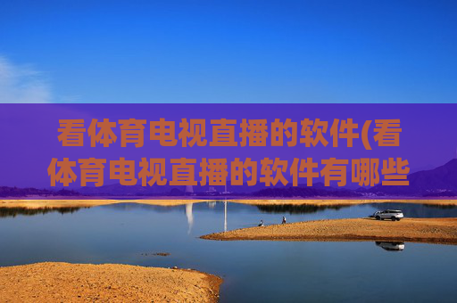 看体育电视直播的软件(看体育电视直播的软件有哪些)看体育电视直播的软件