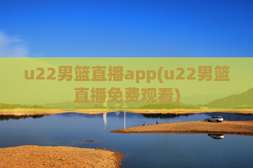 u22男篮直播app(u22男篮直播免费观看)