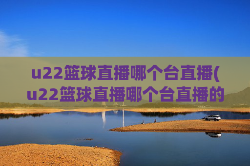 u22篮球直播哪个台直播(u22篮球直播哪个台直播的)
