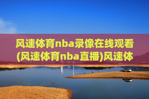 风速体育nba录像在线观看(风速体育nba直播)风速体育NBA录像直播在线观看