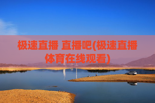 极速直播 直播吧(极速直播体育在线观看)