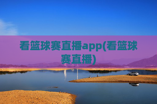 看篮球赛直播app(看篮球赛直播)