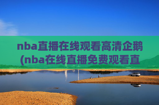 nba直播在线观看高清企鹅(nba在线直播免费观看直播)NBA高清免费直播在线观看