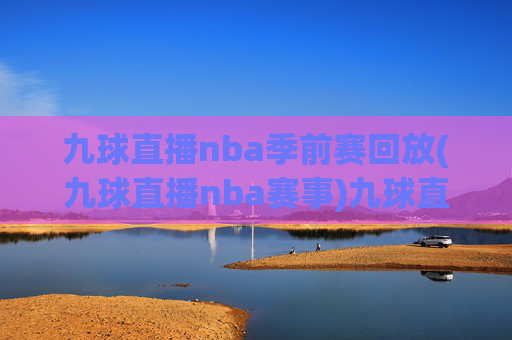 九球直播nba季前赛回放(九球直播nba赛事)九球直播NBA季前赛回放