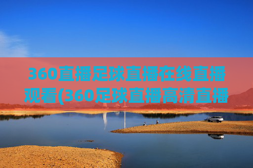 360直播足球直播在线直播观看(360足球直播高清直播)360足球直播在线高清观看