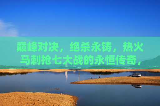 巅峰对决，绝杀永铸，热火马刺抢七大战的永恒传奇，巅峰对决绝杀永铸，热火马刺抢七永恒传奇
