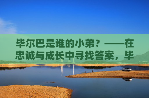 毕尔巴是谁的小弟？——在忠诚与成长中寻找答案，毕尔巴是谁的小弟？——忠诚与成长的答案