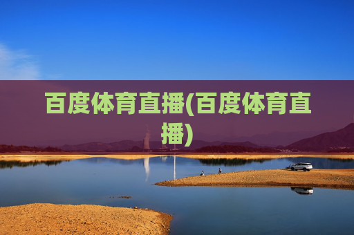 百度体育直播(百度体育直播)