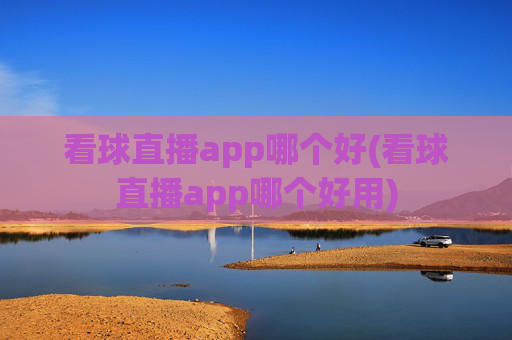 看球直播app哪个好(看球直播app哪个好用)