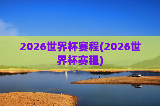 2026世界杯赛程(2026世界杯赛程)