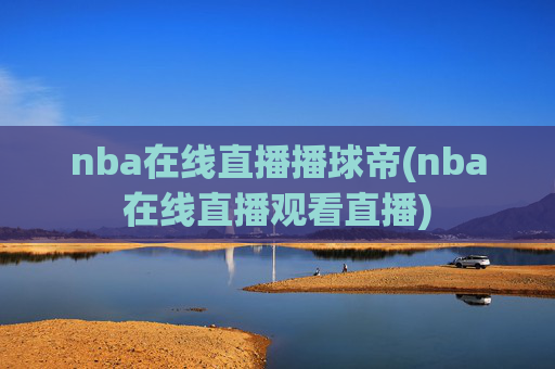 nba在线直播播球帝(nba在线直播观看直播)