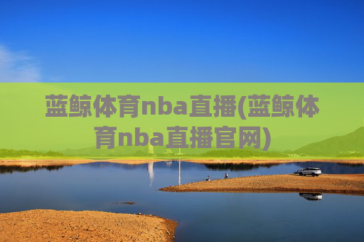 蓝鲸体育nba直播(蓝鲸体育nba直播官网)