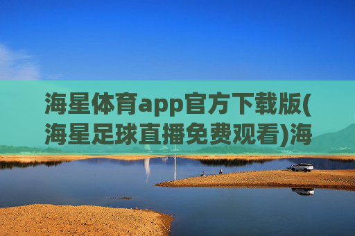 海星体育app官方下载版(海星足球直播免费观看)海星体育app官方下载版,免费观看足球直播