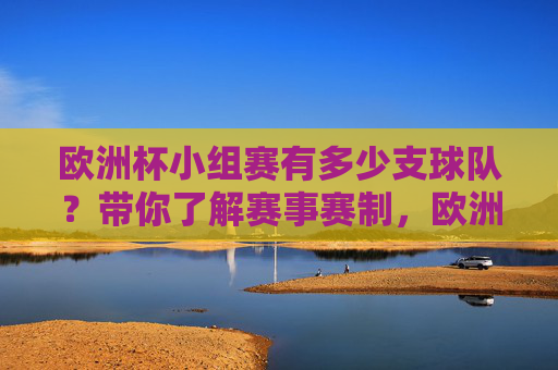 欧洲杯小组赛有多少支球队?带你了解赛事赛制,欧洲杯小组赛有多少支球队?赛制全解析