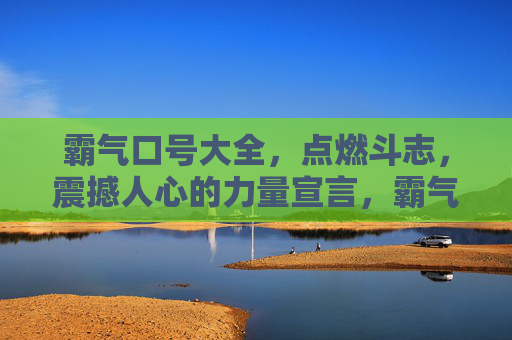 霸气口号大全,点燃斗志,震撼人心的力量宣言,霸气口号,点燃斗志的震撼力量