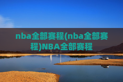 nba全部赛程(nba全部赛程)NBA全部赛程
