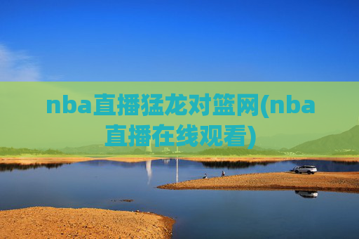 nba直播猛龙对篮网(nba直播在线观看)