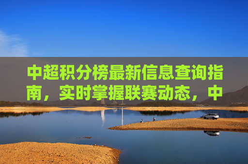 中超积分榜最新信息查询指南,实时掌握联赛动态,中超积分榜最新动态实时查询指南