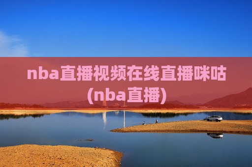 nba直播视频在线直播咪咕(nba直播)