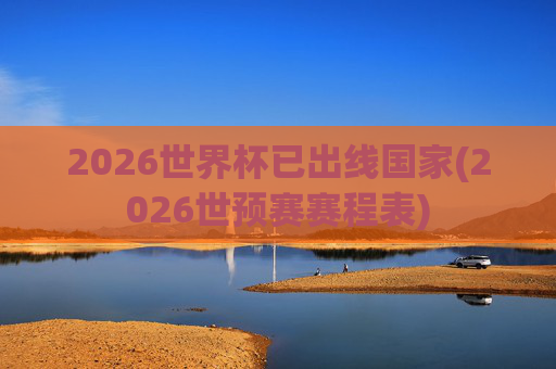2026世界杯已出线国家(2026世预赛赛程表)